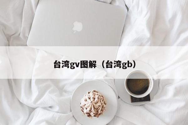 台湾gv图解（台湾gb）